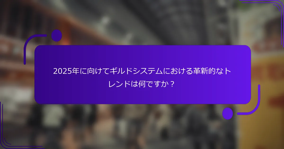 2025年に向けてギルドシステムにおける革新的なトレンドは何ですか？