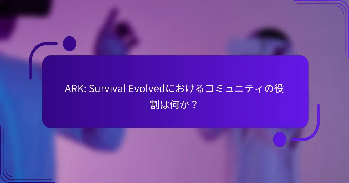 ARK: Survival Evolvedにおけるコミュニティの役割は何か？