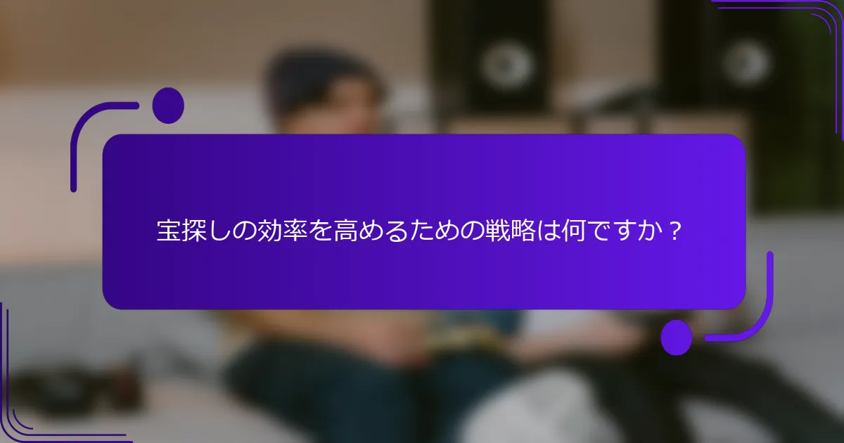 宝探しの効率を高めるための戦略は何ですか？