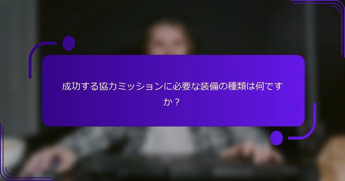 成功する協力ミッションに必要な装備の種類は何ですか？