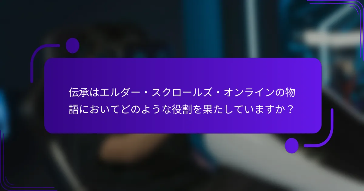 伝承はエルダー・スクロールズ・オンラインの物語においてどのような役割を果たしていますか？