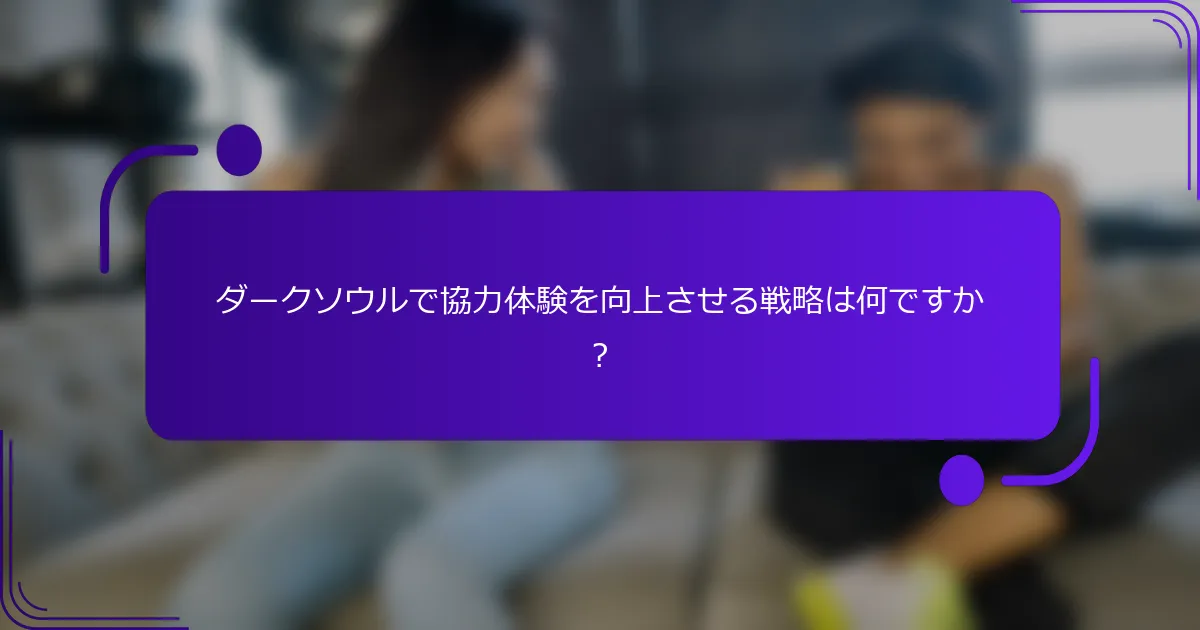 ダークソウルで協力体験を向上させる戦略は何ですか？