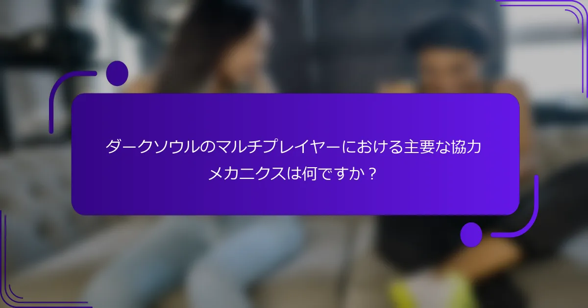 ダークソウルのマルチプレイヤーにおける主要な協力メカニクスは何ですか？