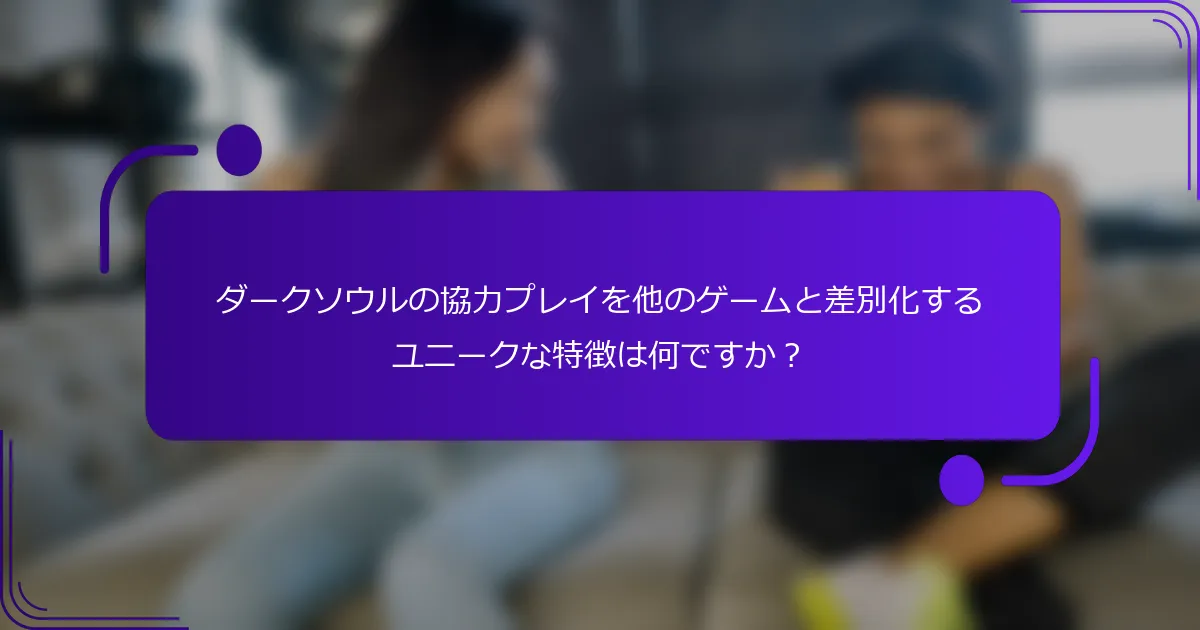 ダークソウルの協力プレイを他のゲームと差別化するユニークな特徴は何ですか？