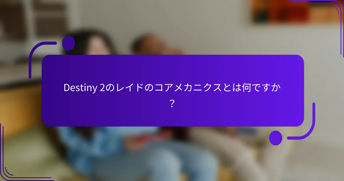Destiny 2のレイドのコアメカニクスとは何ですか？