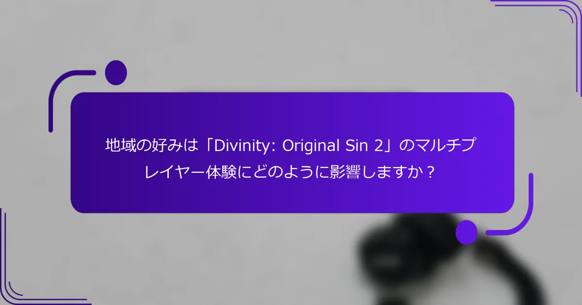地域の好みは「Divinity: Original Sin 2」のマルチプレイヤー体験にどのように影響しますか？