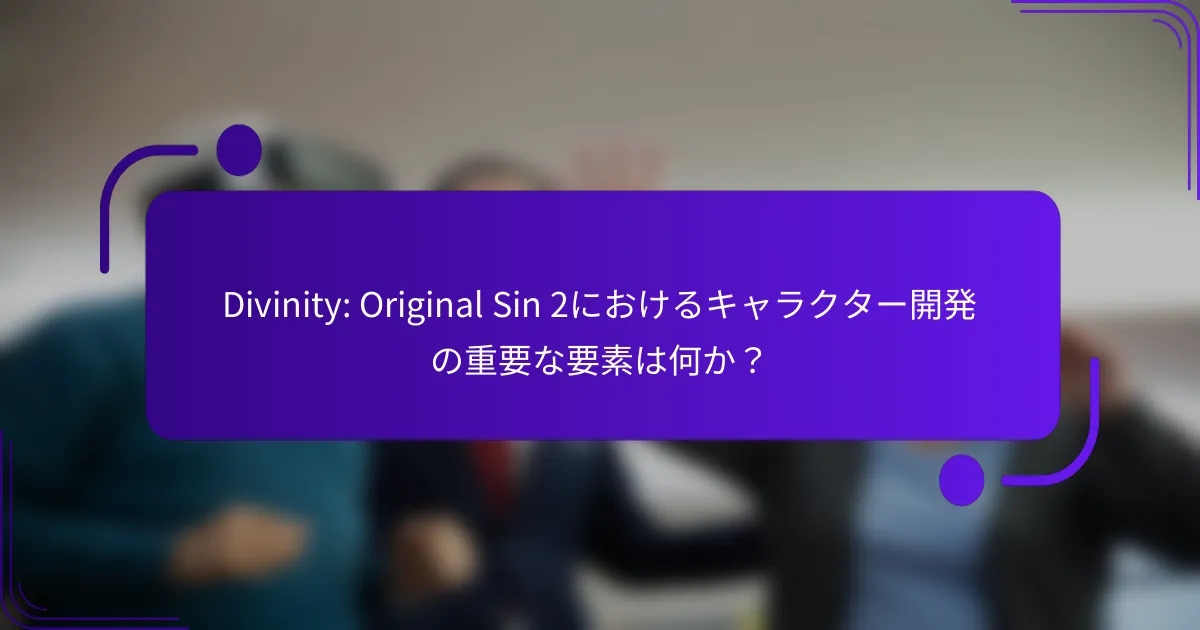 Divinity: Original Sin 2におけるキャラクター開発の重要な要素は何か？