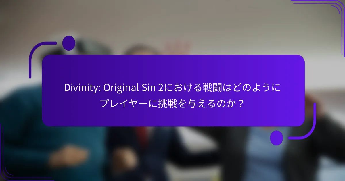 Divinity: Original Sin 2における戦闘はどのようにプレイヤーに挑戦を与えるのか？