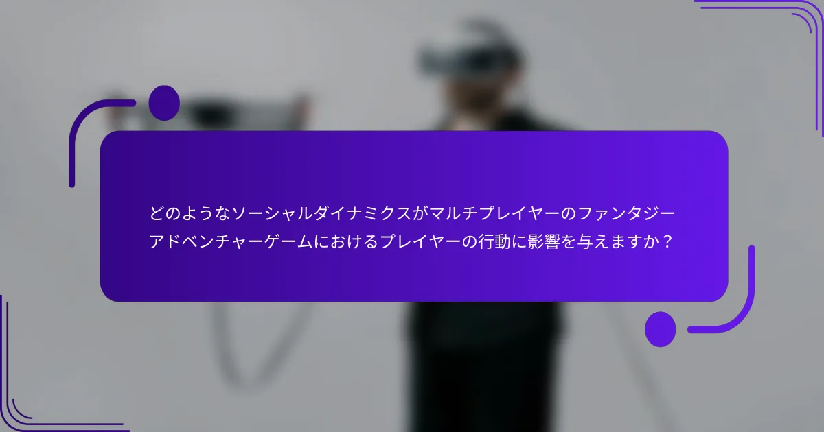 どのようなソーシャルダイナミクスがマルチプレイヤーのファンタジーアドベンチャーゲームにおけるプレイヤーの行動に影響を与えますか？