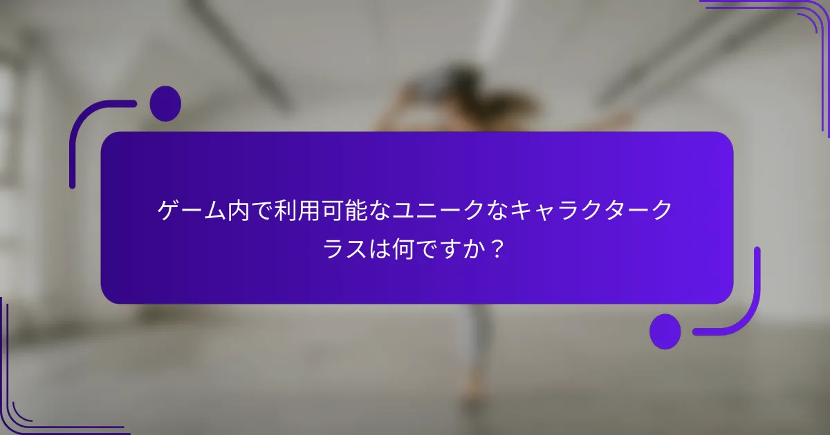 ゲーム内で利用可能なユニークなキャラクタークラスは何ですか？