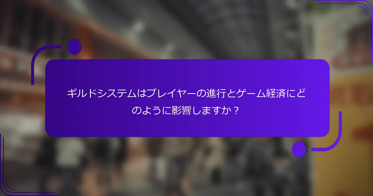 ギルドシステムはプレイヤーの進行とゲーム経済にどのように影響しますか？