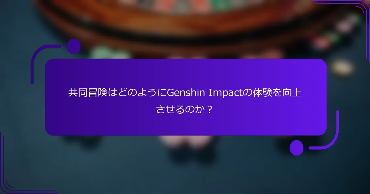 共同冒険はどのようにGenshin Impactの体験を向上させるのか？