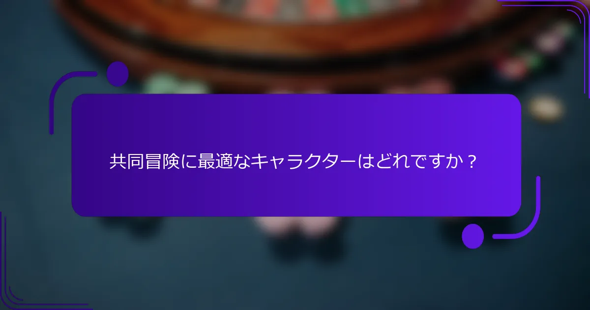 共同冒険に最適なキャラクターはどれですか？