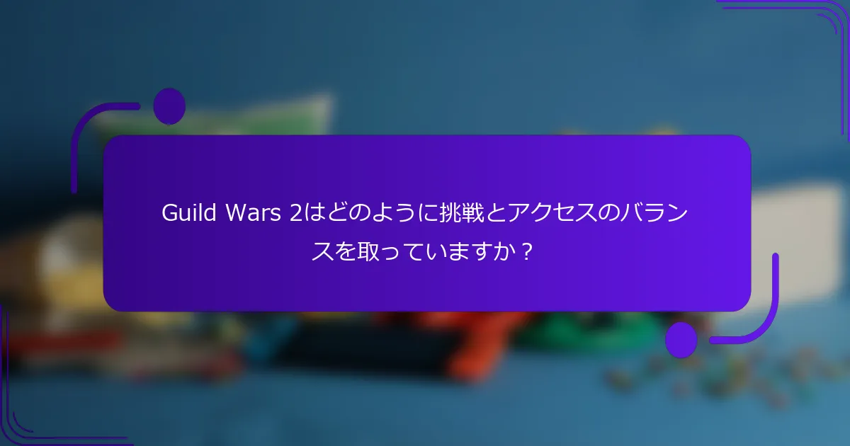 Guild Wars 2はどのように挑戦とアクセスのバランスを取っていますか？