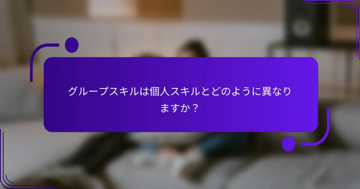 グループスキルは個人スキルとどのように異なりますか？
