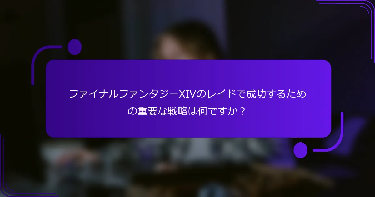 ファイナルファンタジーXIVのレイドで成功するための重要な戦略は何ですか？