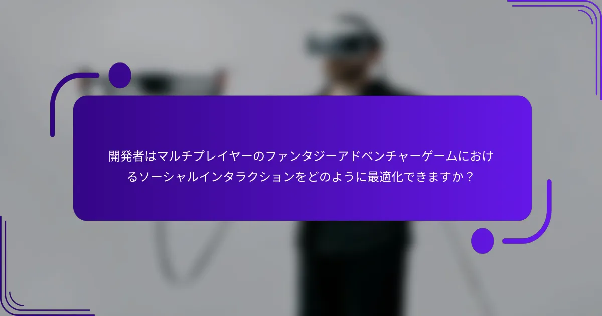 開発者はマルチプレイヤーのファンタジーアドベンチャーゲームにおけるソーシャルインタラクションをどのように最適化できますか？