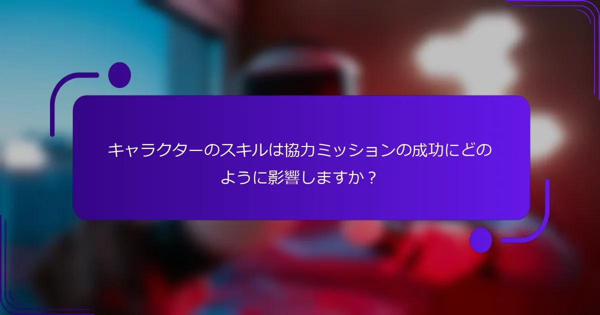 キャラクターのスキルは協力ミッションの成功にどのように影響しますか？