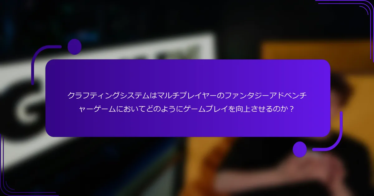 クラフティングシステムはマルチプレイヤーのファンタジーアドベンチャーゲームにおいてどのようにゲームプレイを向上させるのか？