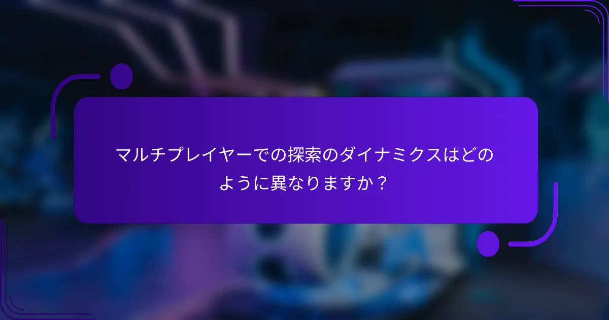 マルチプレイヤーでの探索のダイナミクスはどのように異なりますか？