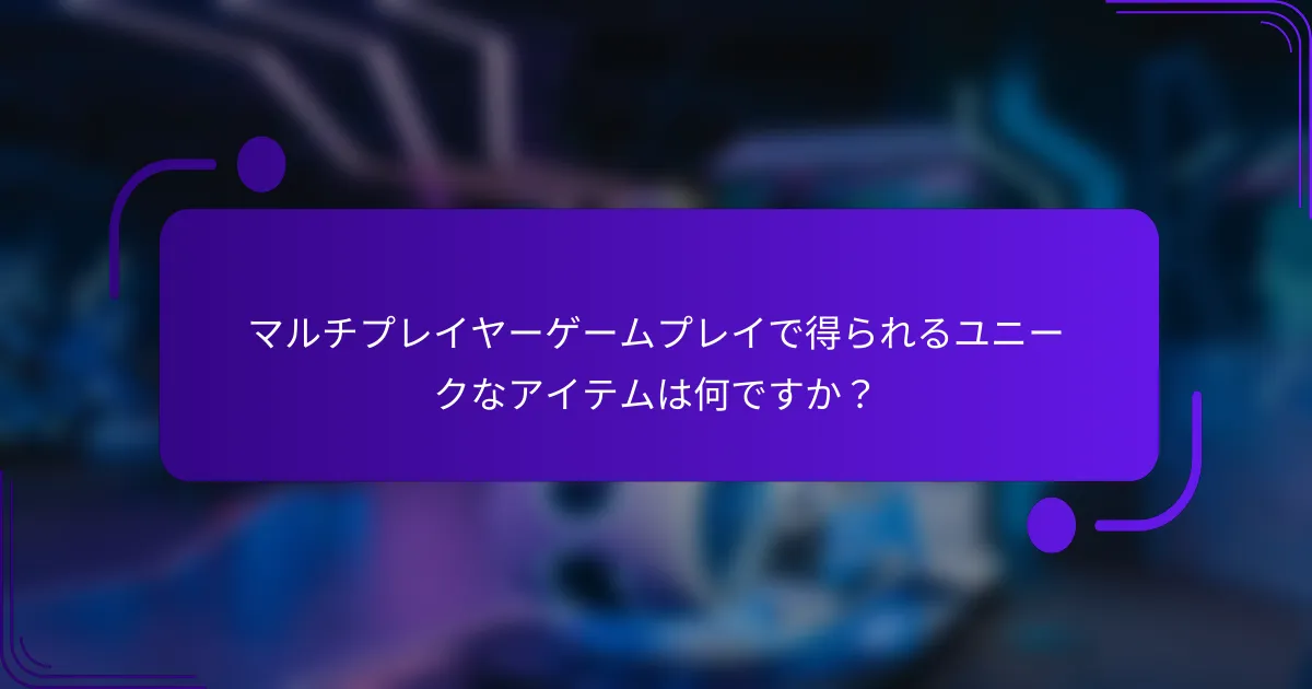 マルチプレイヤーゲームプレイで得られるユニークなアイテムは何ですか？
