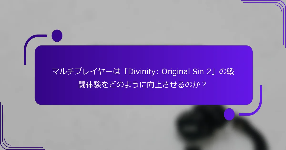 マルチプレイヤーは「Divinity: Original Sin 2」の戦闘体験をどのように向上させるのか？