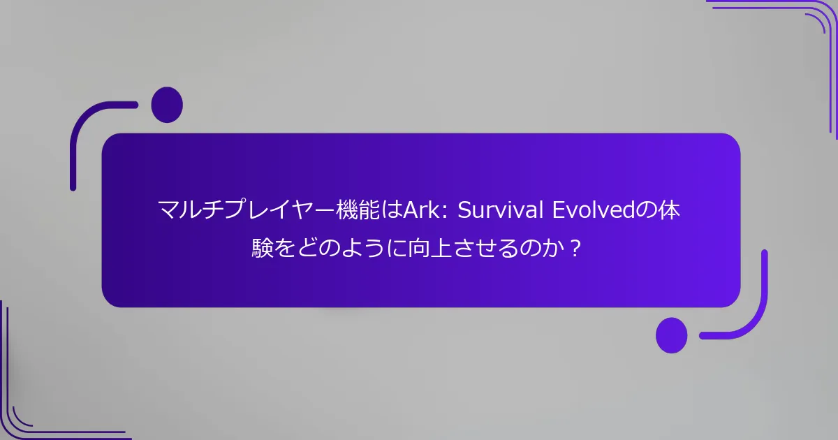 マルチプレイヤー機能はArk: Survival Evolvedの体験をどのように向上させるのか？