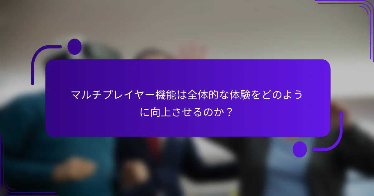 マルチプレイヤー機能は全体的な体験をどのように向上させるのか？