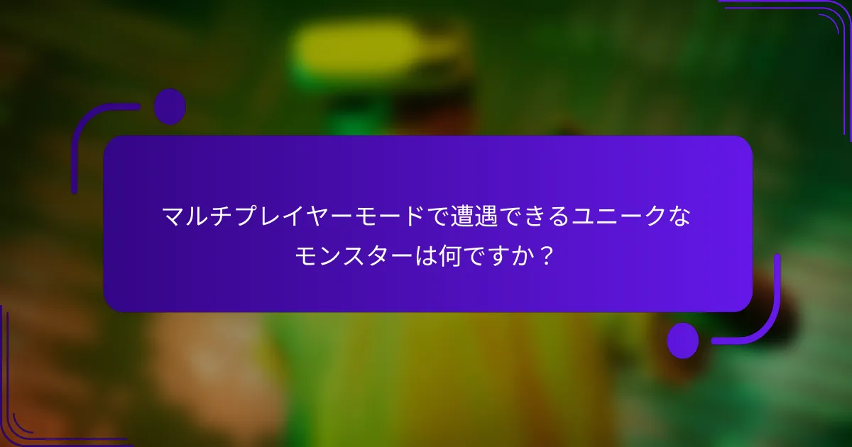 マルチプレイヤーモードで遭遇できるユニークなモンスターは何ですか？