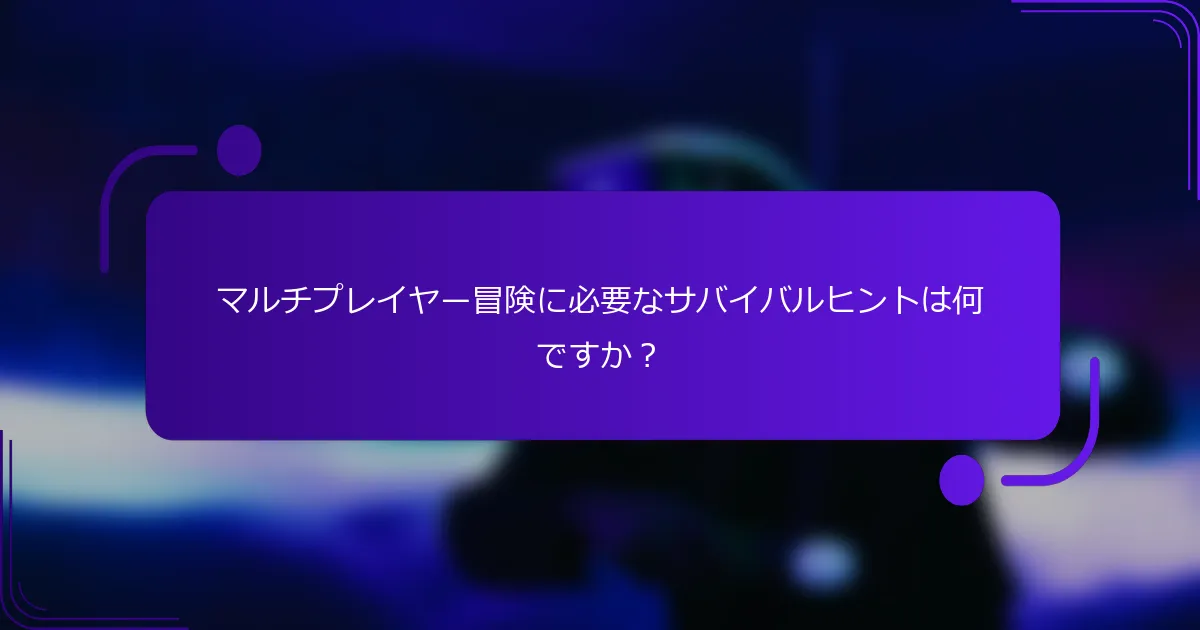 マルチプレイヤー冒険に必要なサバイバルヒントは何ですか？