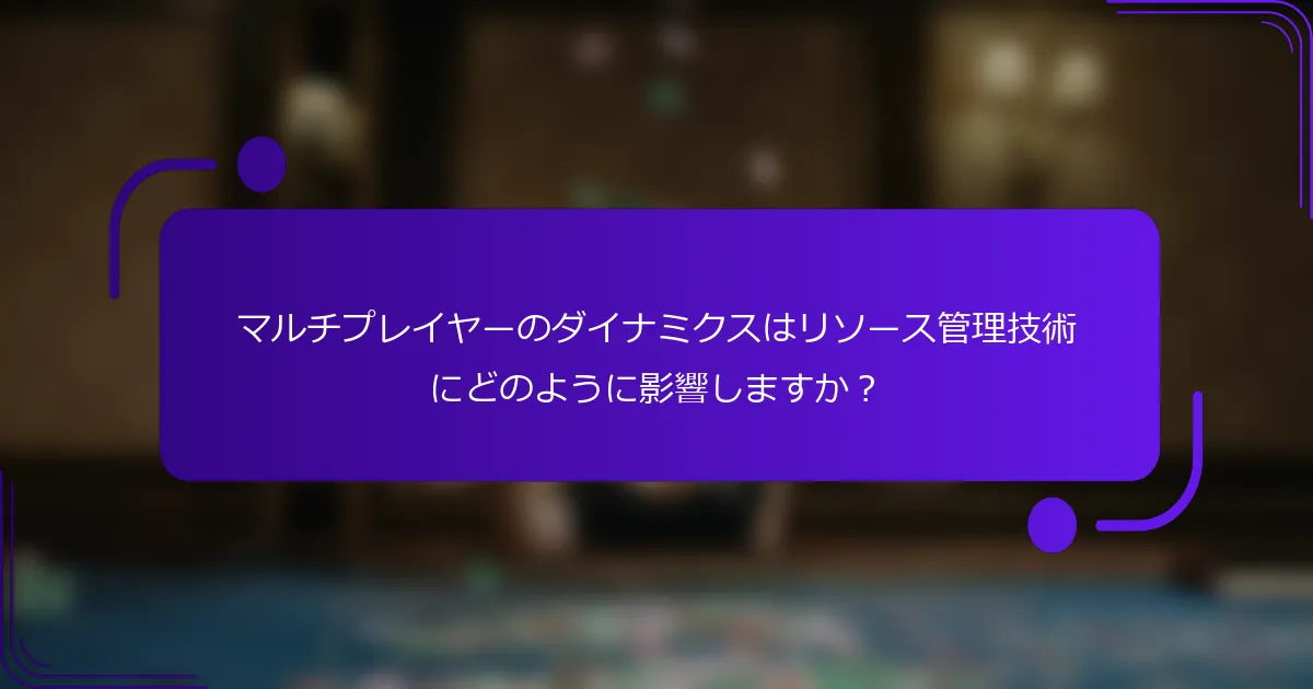マルチプレイヤーのダイナミクスはリソース管理技術にどのように影響しますか？