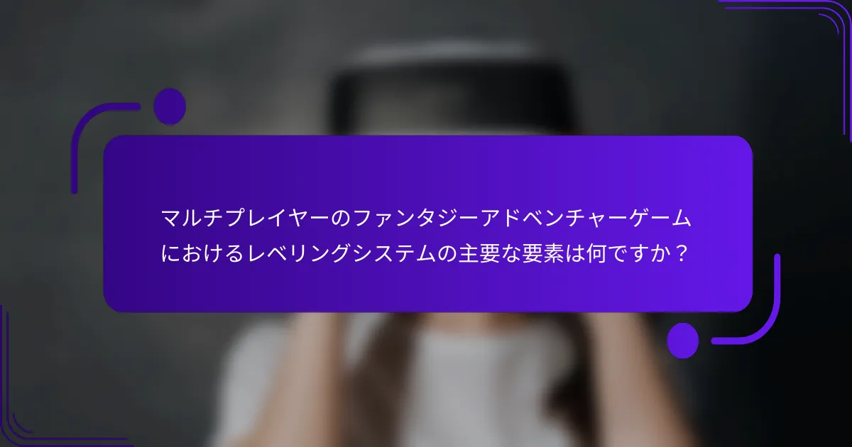 マルチプレイヤーのファンタジーアドベンチャーゲームにおけるレベリングシステムの主要な要素は何ですか？