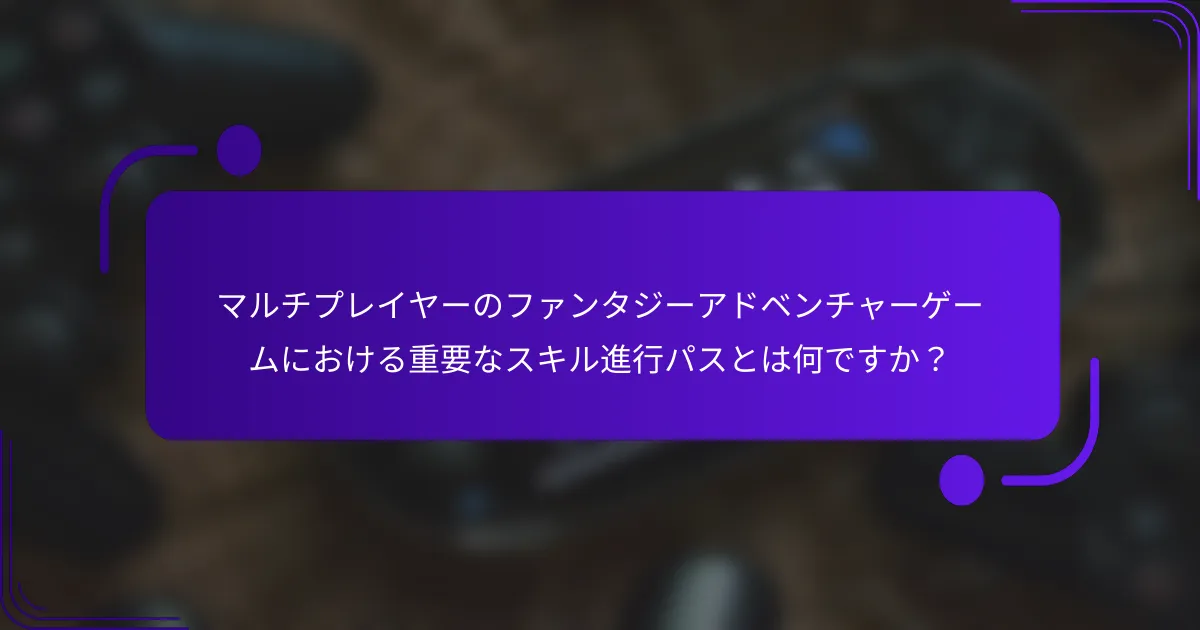 マルチプレイヤーのファンタジーアドベンチャーゲームにおける重要なスキル進行パスとは何ですか？