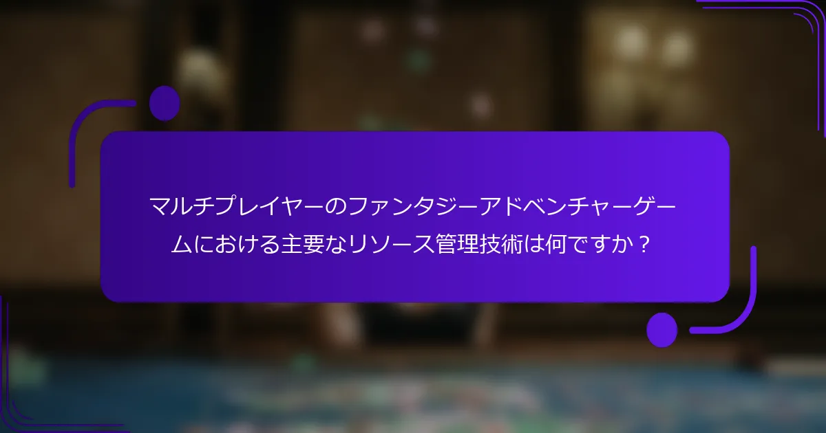 マルチプレイヤーのファンタジーアドベンチャーゲームにおける主要なリソース管理技術は何ですか？