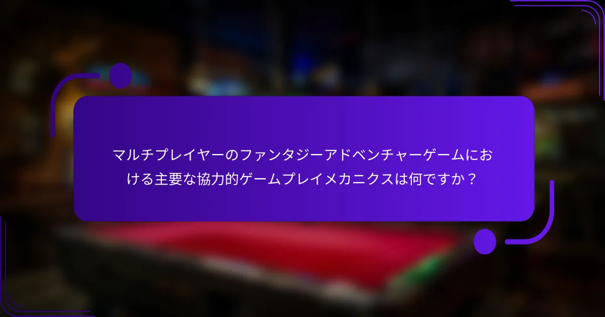 マルチプレイヤーのファンタジーアドベンチャーゲームにおける主要な協力的ゲームプレイメカニクスは何ですか?