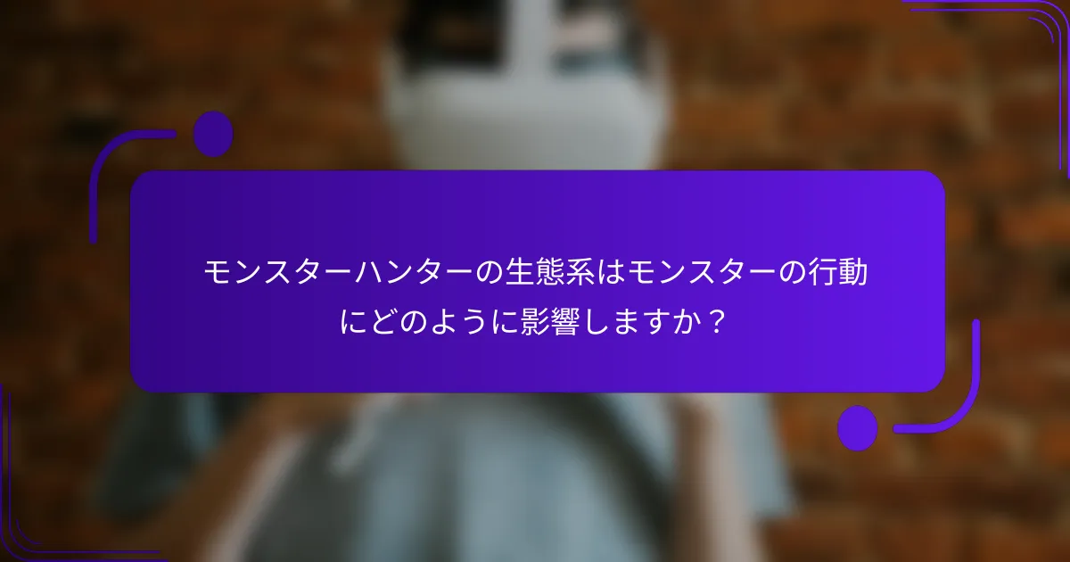モンスターハンターの生態系はモンスターの行動にどのように影響しますか？