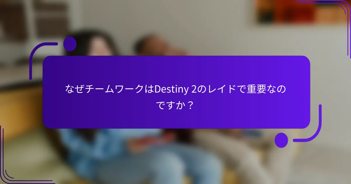 なぜチームワークはDestiny 2のレイドで重要なのですか？