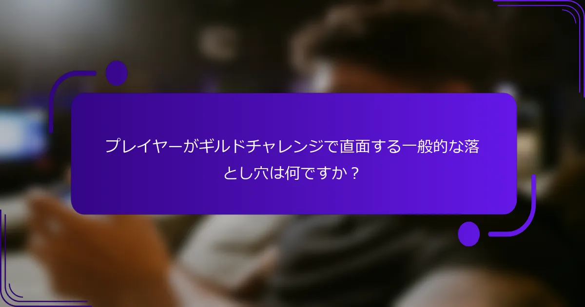 プレイヤーがギルドチャレンジで直面する一般的な落とし穴は何ですか？