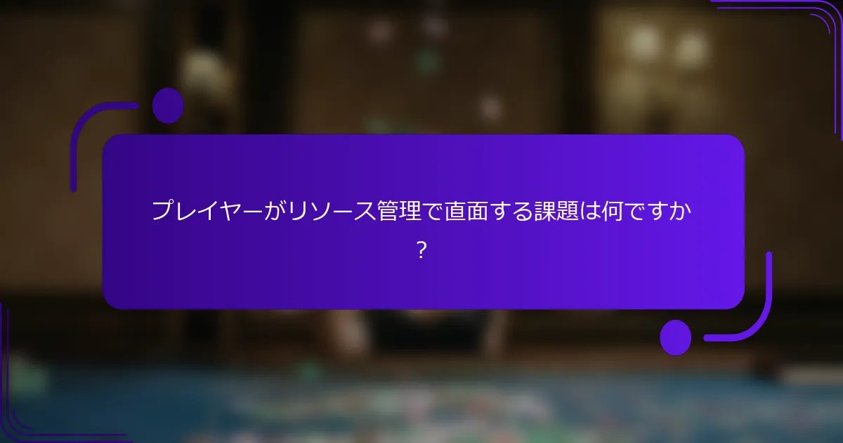 プレイヤーがリソース管理で直面する課題は何ですか？