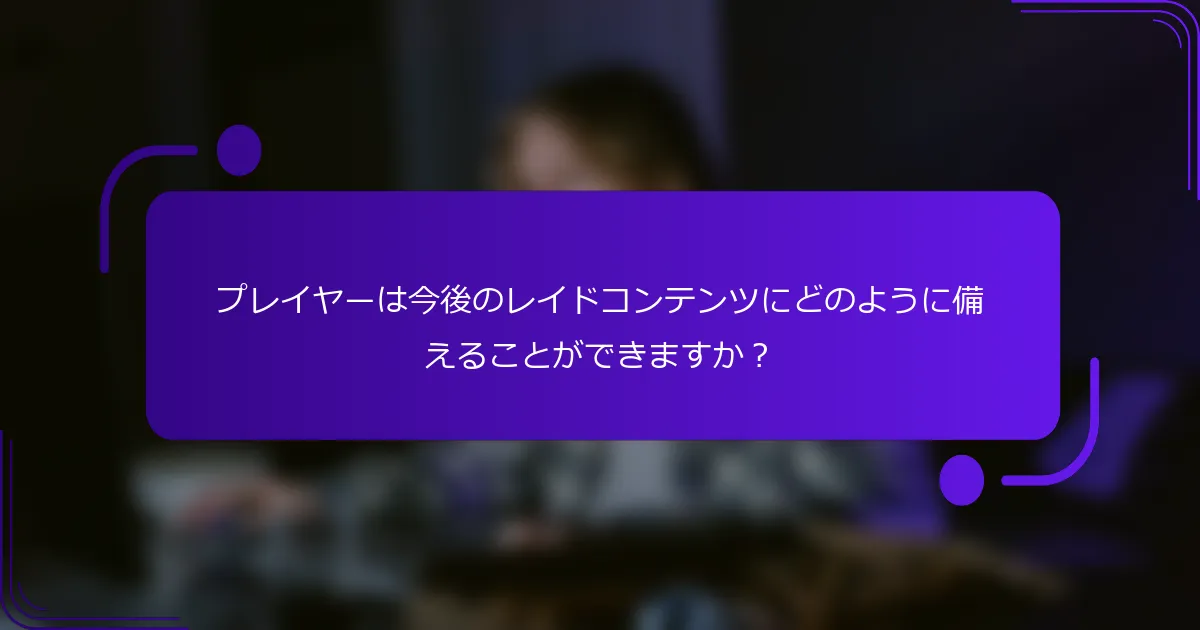 プレイヤーは今後のレイドコンテンツにどのように備えることができますか？