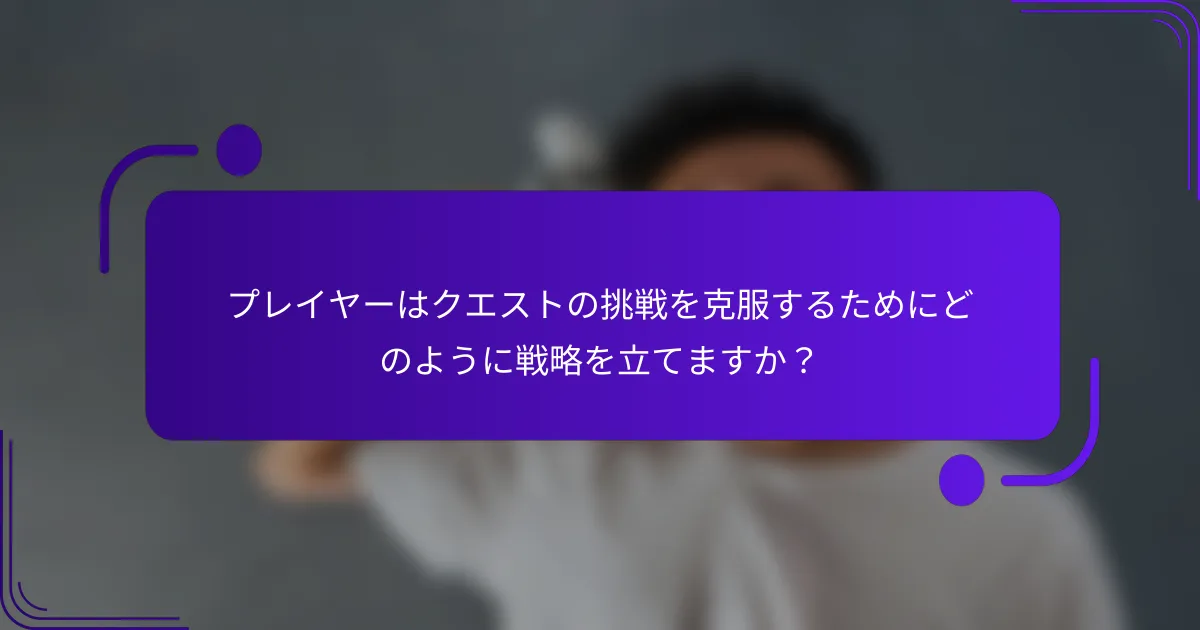 プレイヤーはクエストの挑戦を克服するためにどのように戦略を立てますか？
