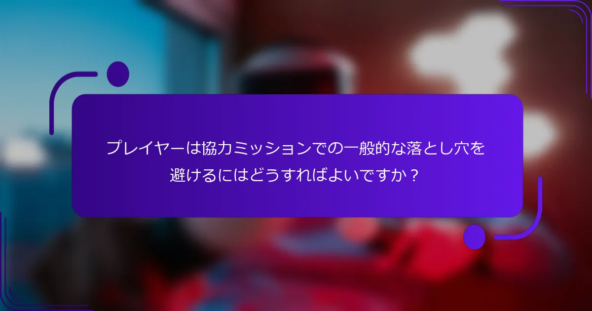 プレイヤーは協力ミッションでの一般的な落とし穴を避けるにはどうすればよいですか？