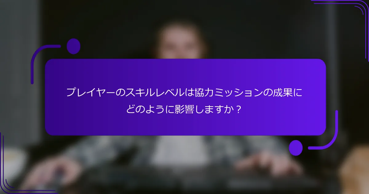 プレイヤーのスキルレベルは協力ミッションの成果にどのように影響しますか？