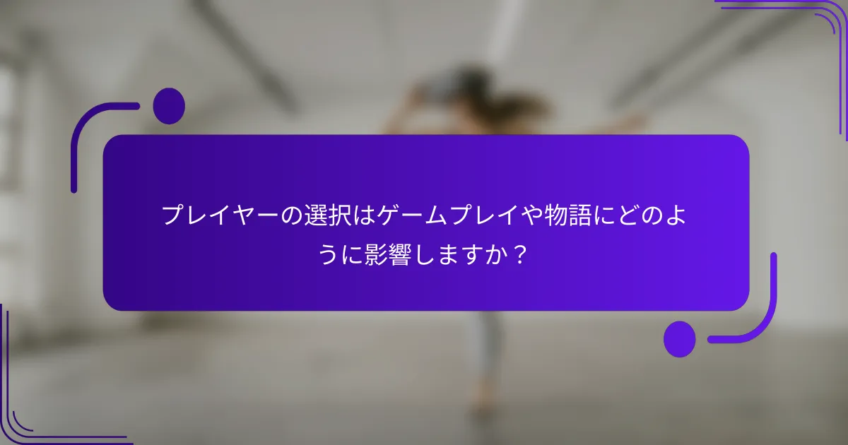 プレイヤーの選択はゲームプレイや物語にどのように影響しますか？
