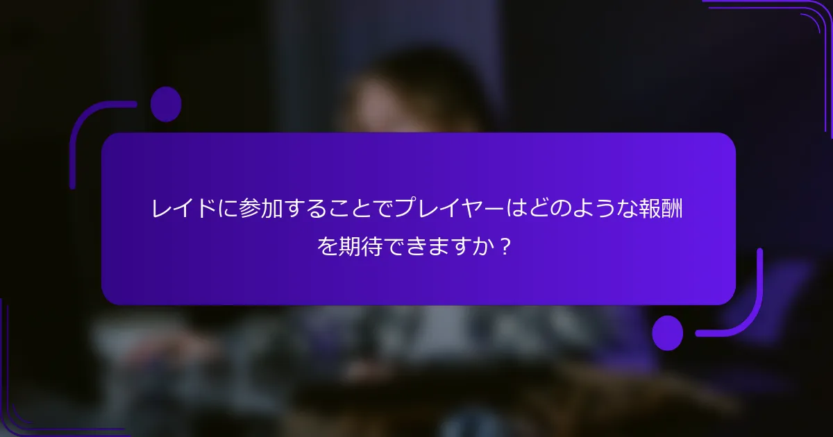 レイドに参加することでプレイヤーはどのような報酬を期待できますか？