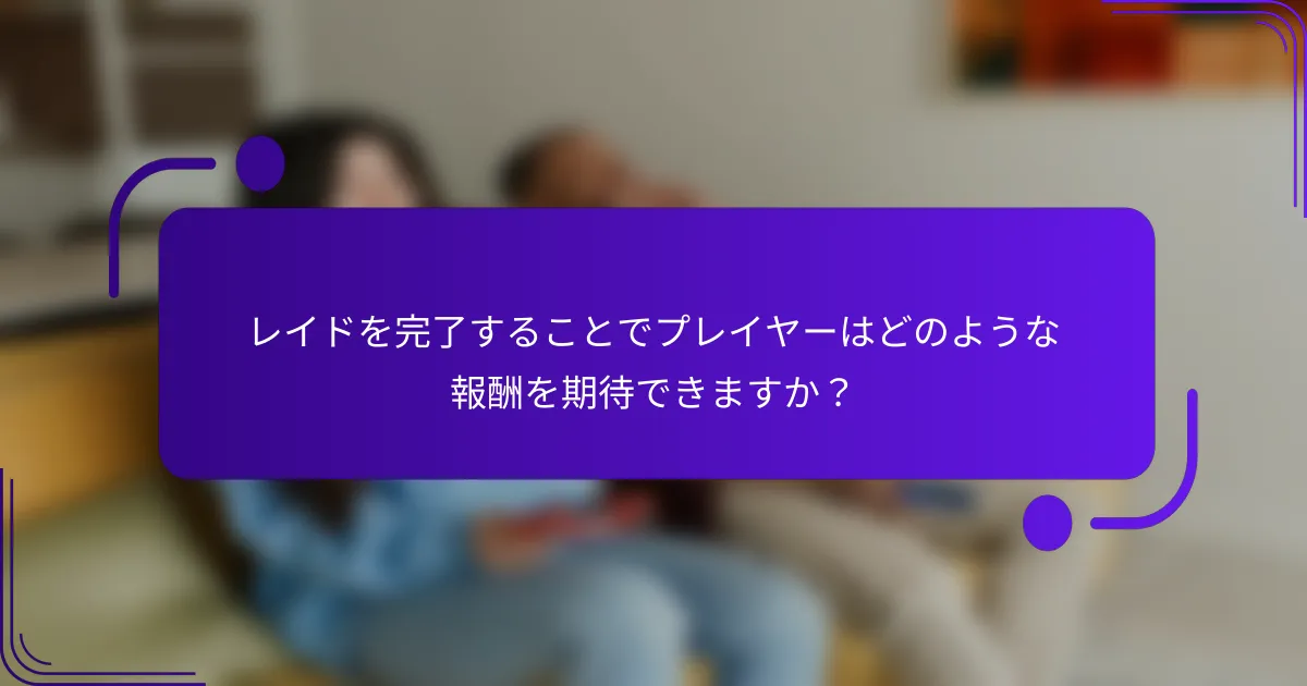 レイドを完了することでプレイヤーはどのような報酬を期待できますか？