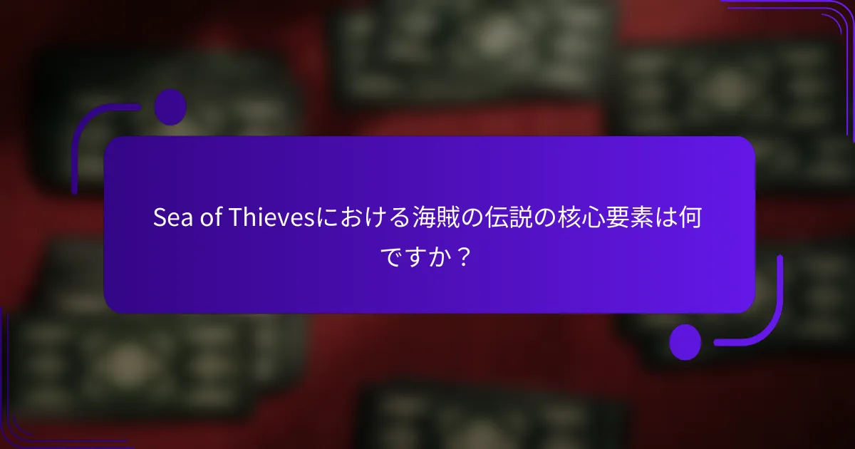 Sea of Thievesにおける海賊の伝説の核心要素は何ですか？