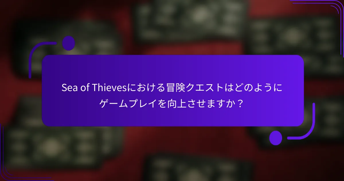 Sea of Thievesにおける冒険クエストはどのようにゲームプレイを向上させますか？