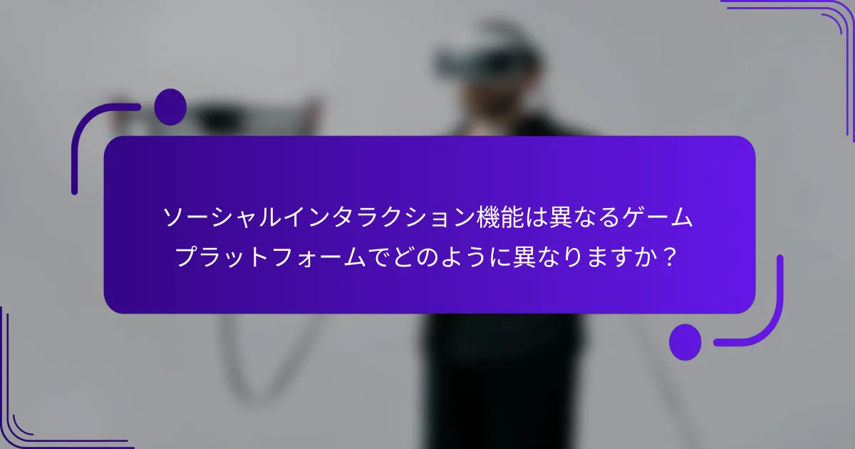 ソーシャルインタラクション機能は異なるゲームプラットフォームでどのように異なりますか？