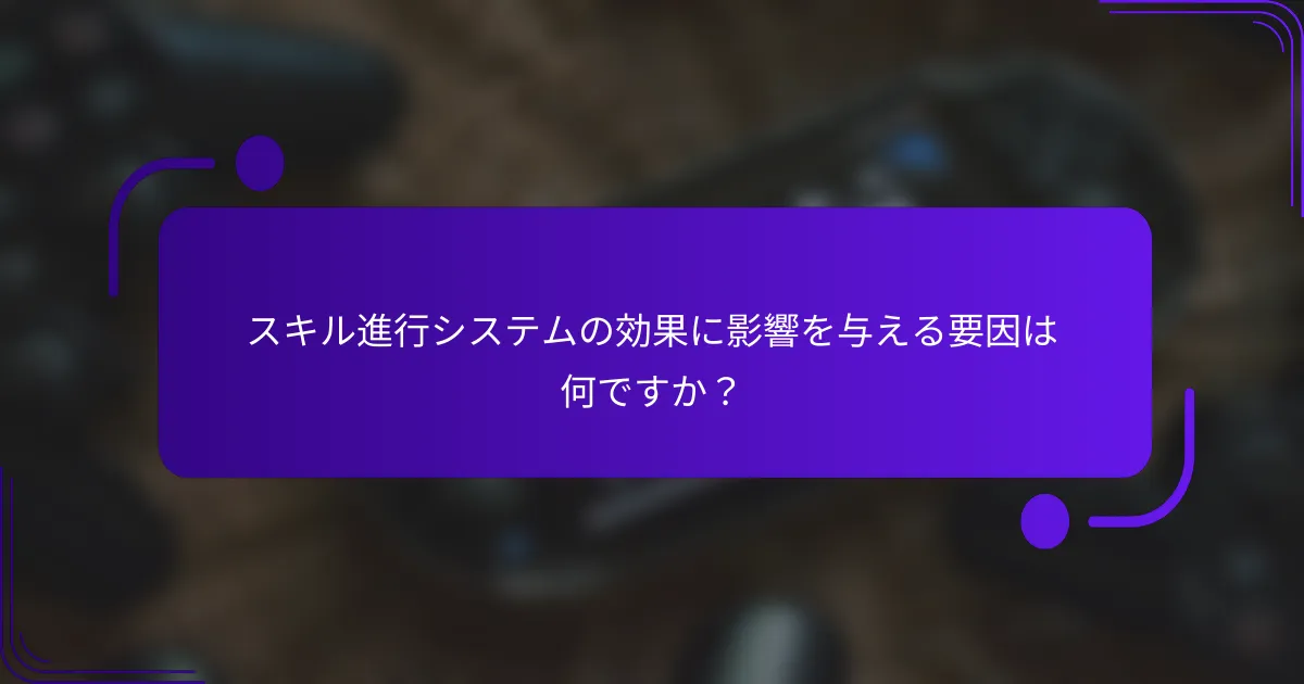 スキル進行システムの効果に影響を与える要因は何ですか？